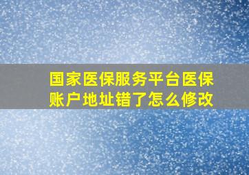 国家医保服务平台医保账户地址错了怎么修改