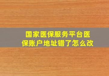 国家医保服务平台医保账户地址错了怎么改