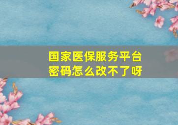 国家医保服务平台密码怎么改不了呀