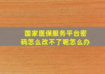 国家医保服务平台密码怎么改不了呢怎么办