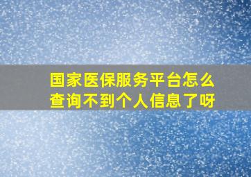 国家医保服务平台怎么查询不到个人信息了呀