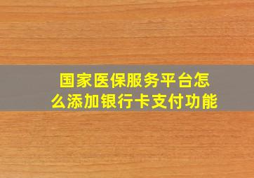 国家医保服务平台怎么添加银行卡支付功能