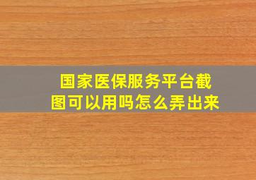 国家医保服务平台截图可以用吗怎么弄出来