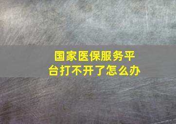 国家医保服务平台打不开了怎么办