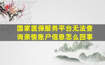 国家医保服务平台无法查询亲情账户信息怎么回事