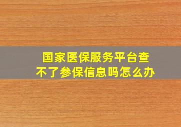 国家医保服务平台查不了参保信息吗怎么办