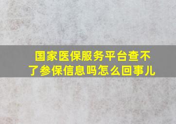 国家医保服务平台查不了参保信息吗怎么回事儿