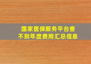 国家医保服务平台查不到年度费用汇总信息