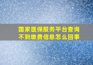 国家医保服务平台查询不到缴费信息怎么回事