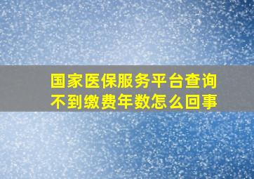 国家医保服务平台查询不到缴费年数怎么回事