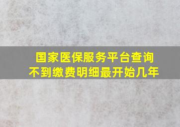 国家医保服务平台查询不到缴费明细最开始几年