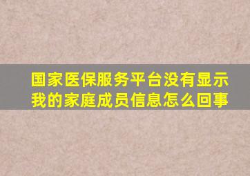 国家医保服务平台没有显示我的家庭成员信息怎么回事