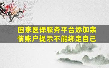 国家医保服务平台添加亲情账户提示不能绑定自己