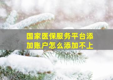 国家医保服务平台添加账户怎么添加不上