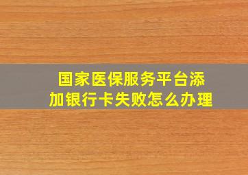 国家医保服务平台添加银行卡失败怎么办理