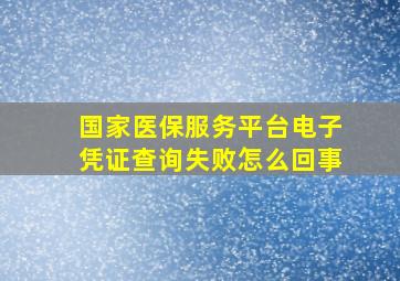 国家医保服务平台电子凭证查询失败怎么回事