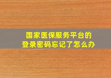 国家医保服务平台的登录密码忘记了怎么办