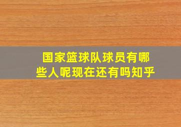 国家篮球队球员有哪些人呢现在还有吗知乎