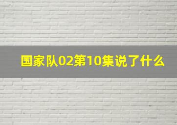 国家队02第10集说了什么