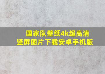 国家队壁纸4k超高清竖屏图片下载安卓手机版