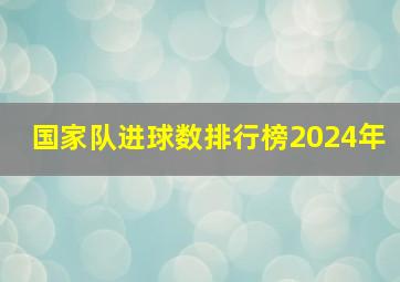 国家队进球数排行榜2024年