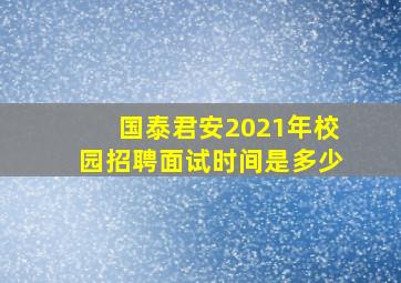 国泰君安2021年校园招聘面试时间是多少