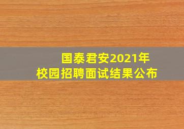 国泰君安2021年校园招聘面试结果公布