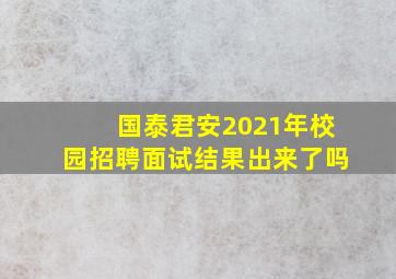 国泰君安2021年校园招聘面试结果出来了吗