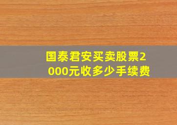 国泰君安买卖股票2000元收多少手续费