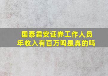 国泰君安证券工作人员年收入有百万吗是真的吗