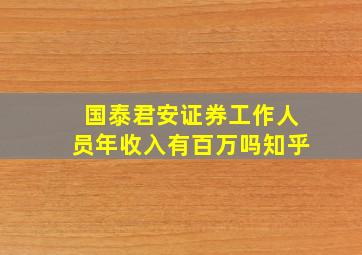 国泰君安证券工作人员年收入有百万吗知乎