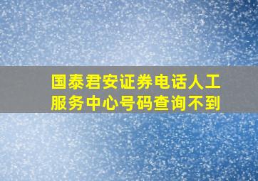 国泰君安证券电话人工服务中心号码查询不到