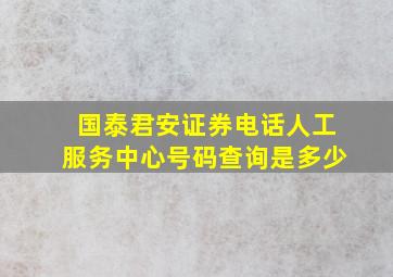 国泰君安证券电话人工服务中心号码查询是多少