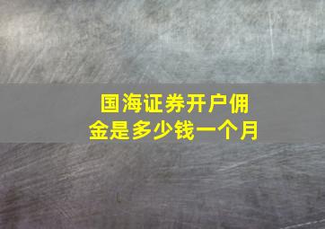 国海证券开户佣金是多少钱一个月