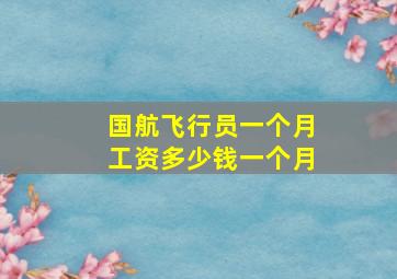 国航飞行员一个月工资多少钱一个月