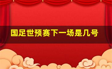 国足世预赛下一场是几号