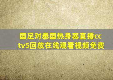 国足对泰国热身赛直播cctv5回放在线观看视频免费