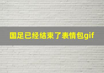 国足已经结束了表情包gif