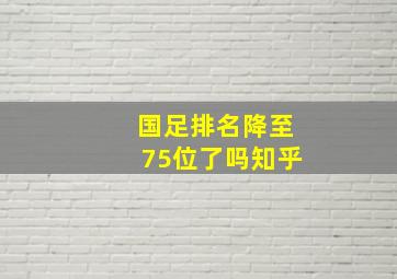 国足排名降至75位了吗知乎