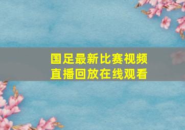 国足最新比赛视频直播回放在线观看