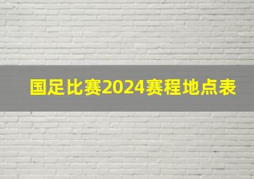 国足比赛2024赛程地点表