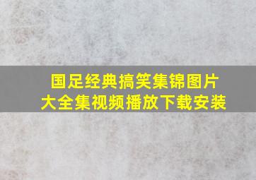 国足经典搞笑集锦图片大全集视频播放下载安装