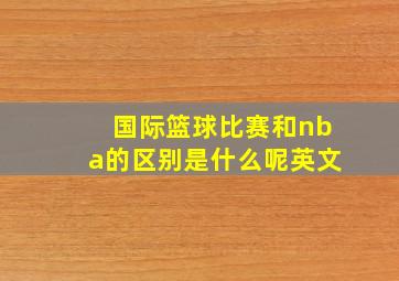 国际篮球比赛和nba的区别是什么呢英文