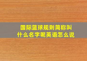 国际篮球规则简称叫什么名字呢英语怎么说