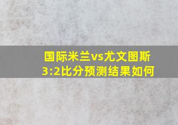 国际米兰vs尤文图斯3:2比分预测结果如何