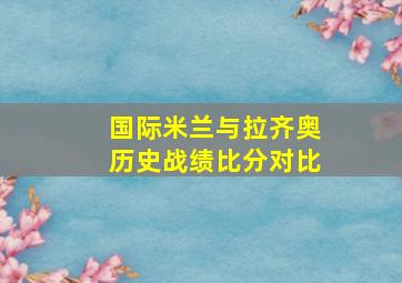 国际米兰与拉齐奥历史战绩比分对比