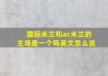 国际米兰和ac米兰的主场是一个吗英文怎么说