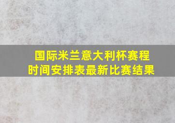 国际米兰意大利杯赛程时间安排表最新比赛结果