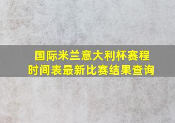 国际米兰意大利杯赛程时间表最新比赛结果查询