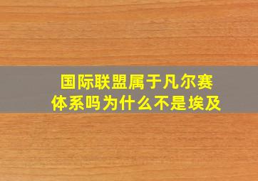 国际联盟属于凡尔赛体系吗为什么不是埃及